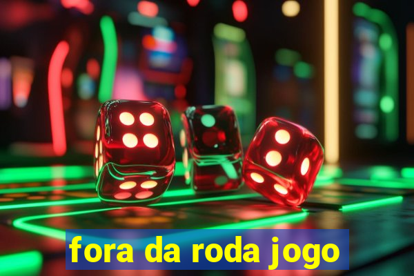 fora da roda jogo